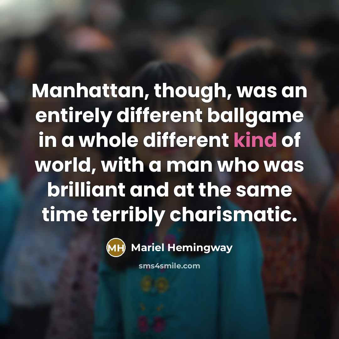 “Manhattan, though, was an entirely different ballgame in a whole different kind of world, with a man who was brilliant and at the same time terribly charismatic.” quote by Mariel Hemingway