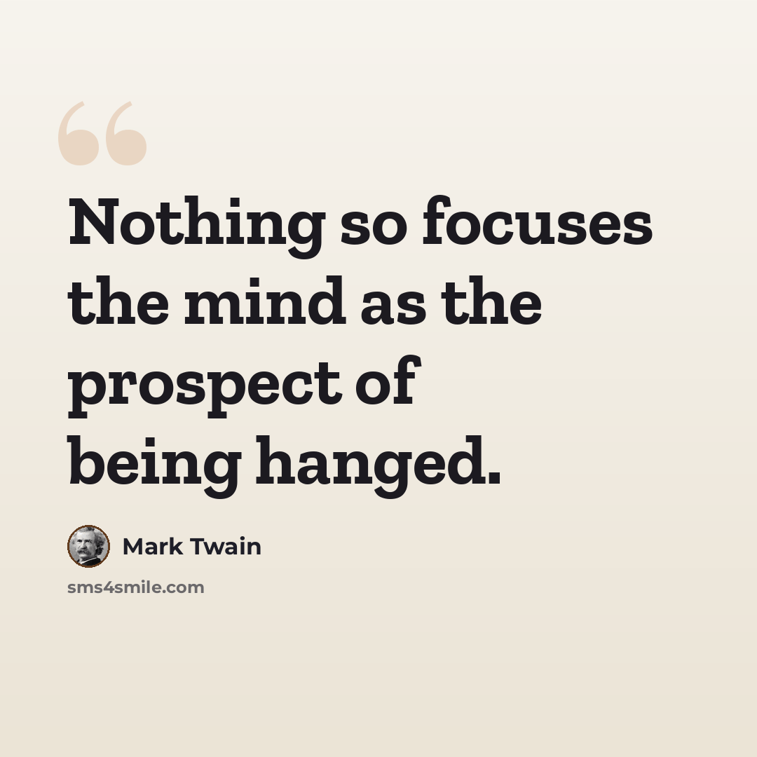 “Nothing so focuses the mind as the prospect of being hanged.” quote by Mark Twain