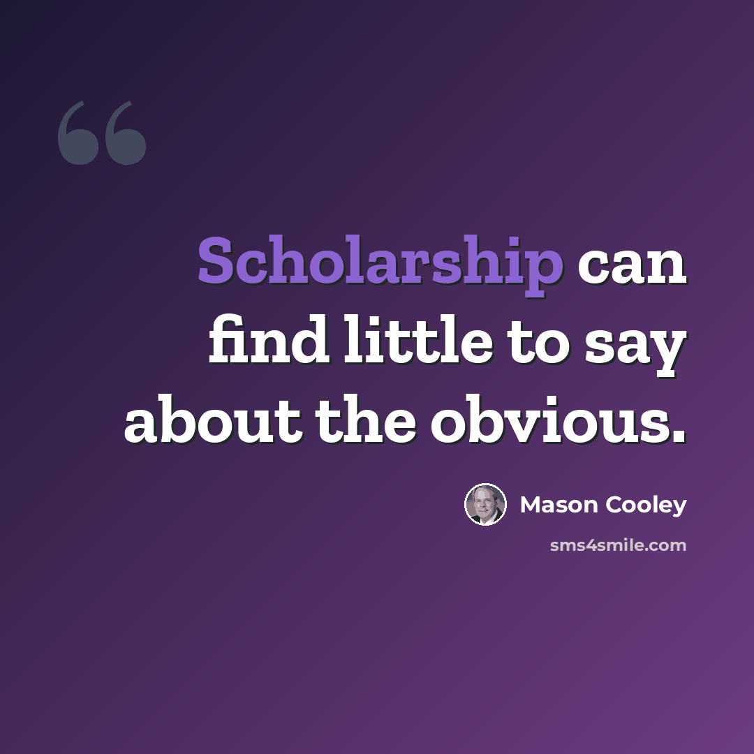 “Scholarship can find little to say about the obvious.” quote by Mason Cooley