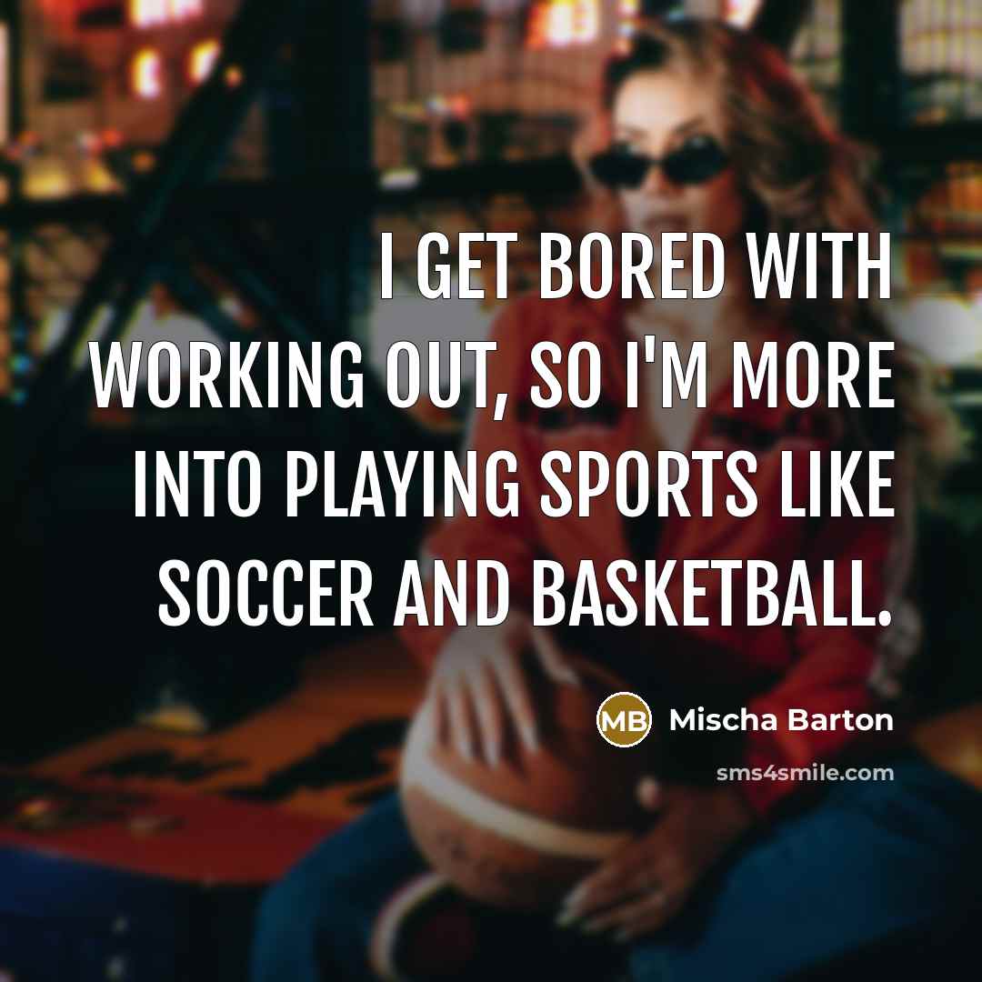 “I get bored with working out, so I'm more into playing sports like soccer and basketball.” quote by Mischa Barton