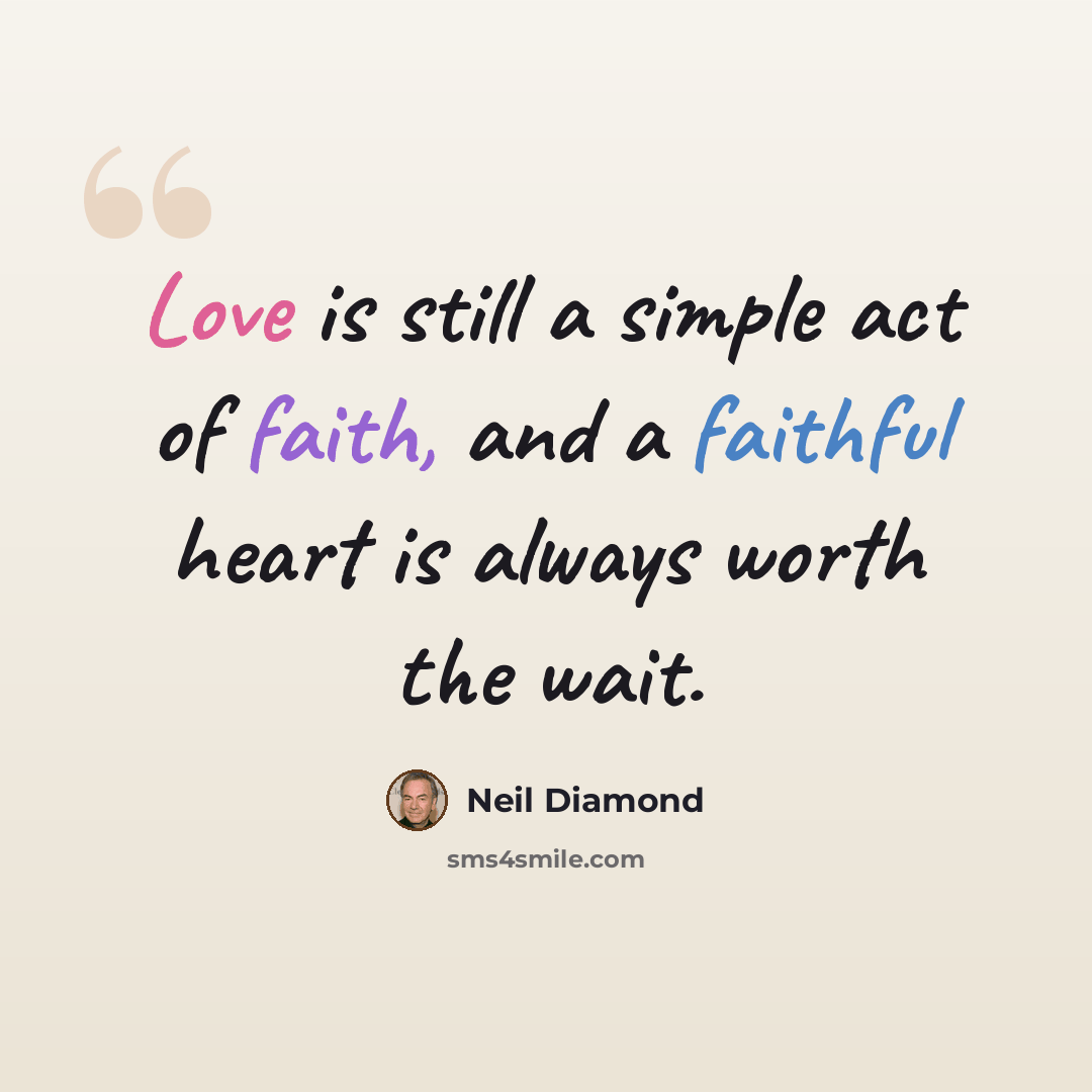 “Love is still a simple act of faith, and a faithful heart is always worth the wait.” quote by Neil Diamond