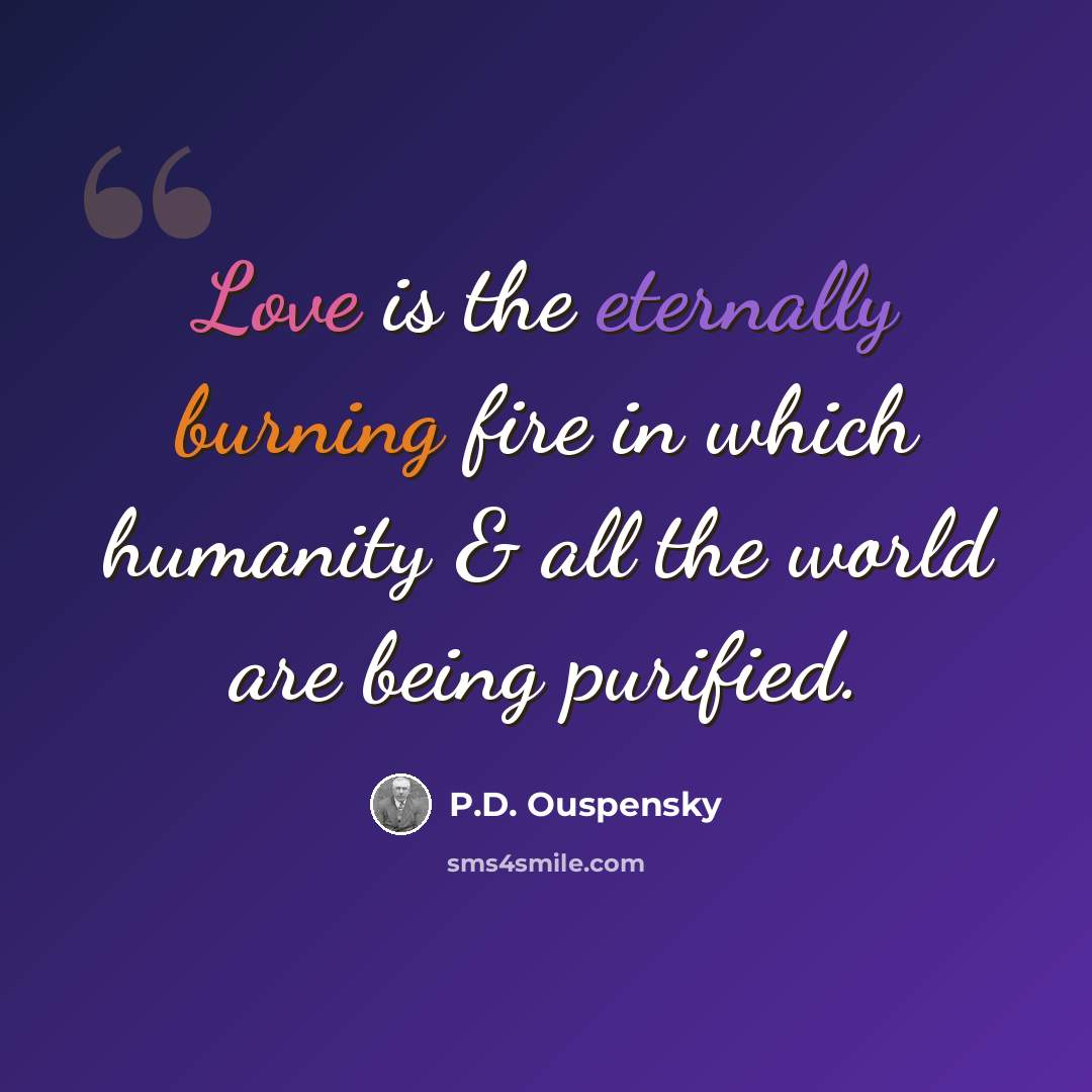 “Love is the eternally burning fire in which humanity & all the world are being purified.” quote by P.D. Ouspensky