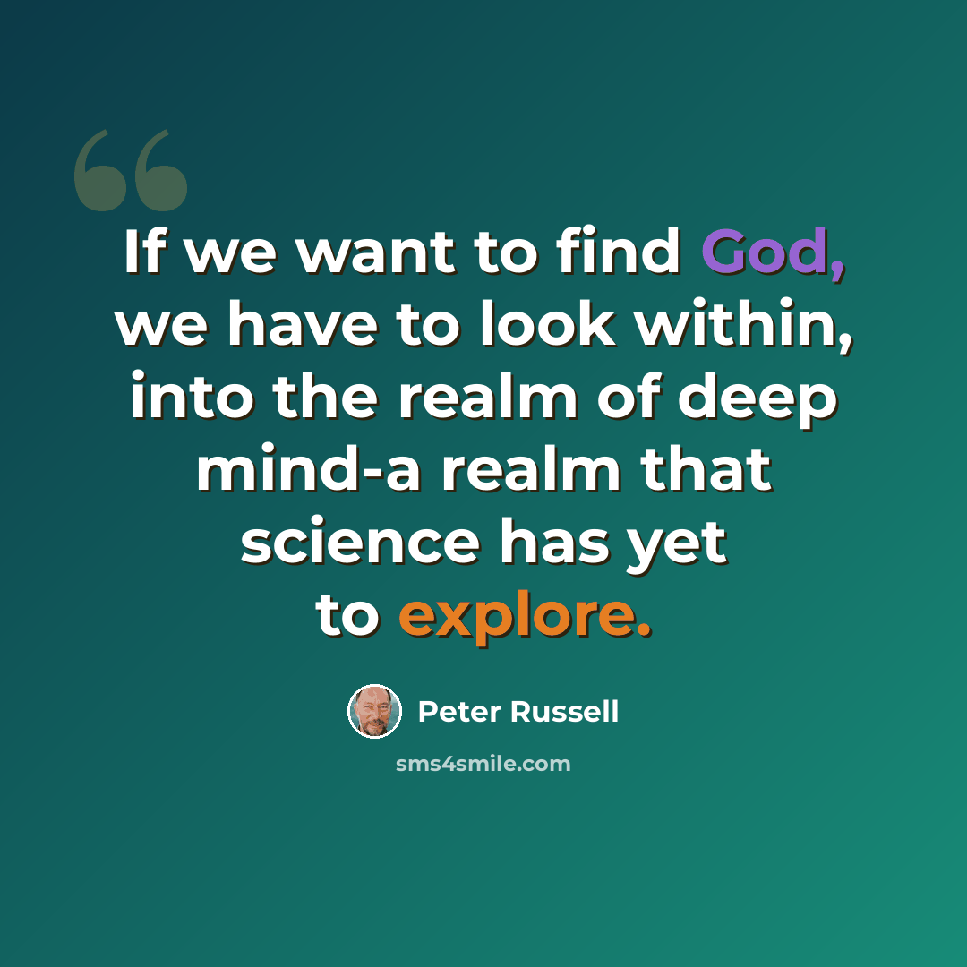 “If we want to find God, we have to look within, into the realm of deep mind-a realm that science has yet to explore.” quote by Peter Russell