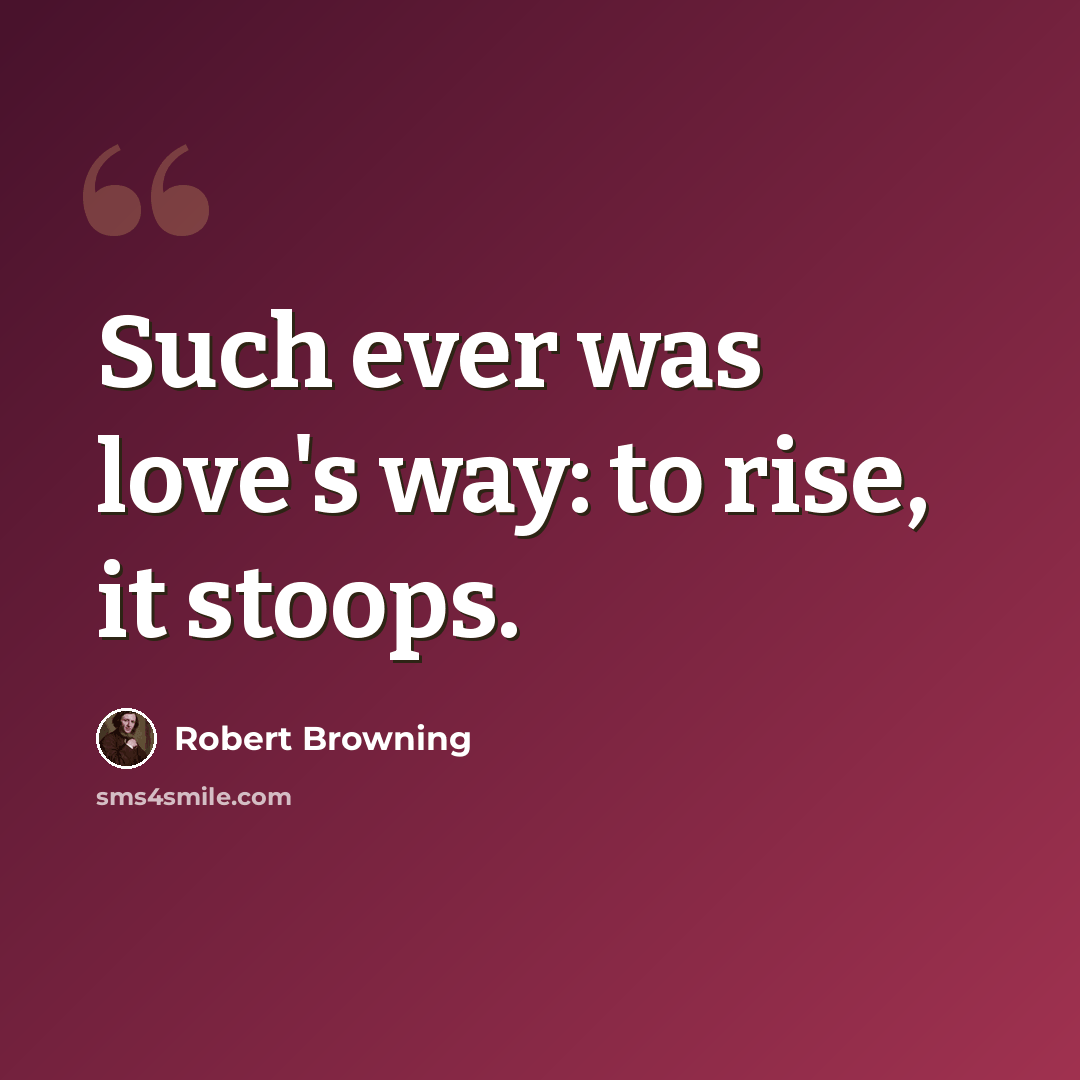 “Such ever was love's way: to rise, it stoops.” quote by Robert Browning