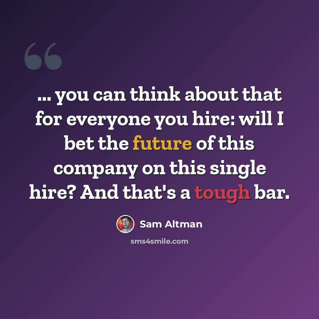 “... you can think about that for everyone you hire: will I bet the future of this company on this single hire? And that's a tough bar.” quote by Sam Altman