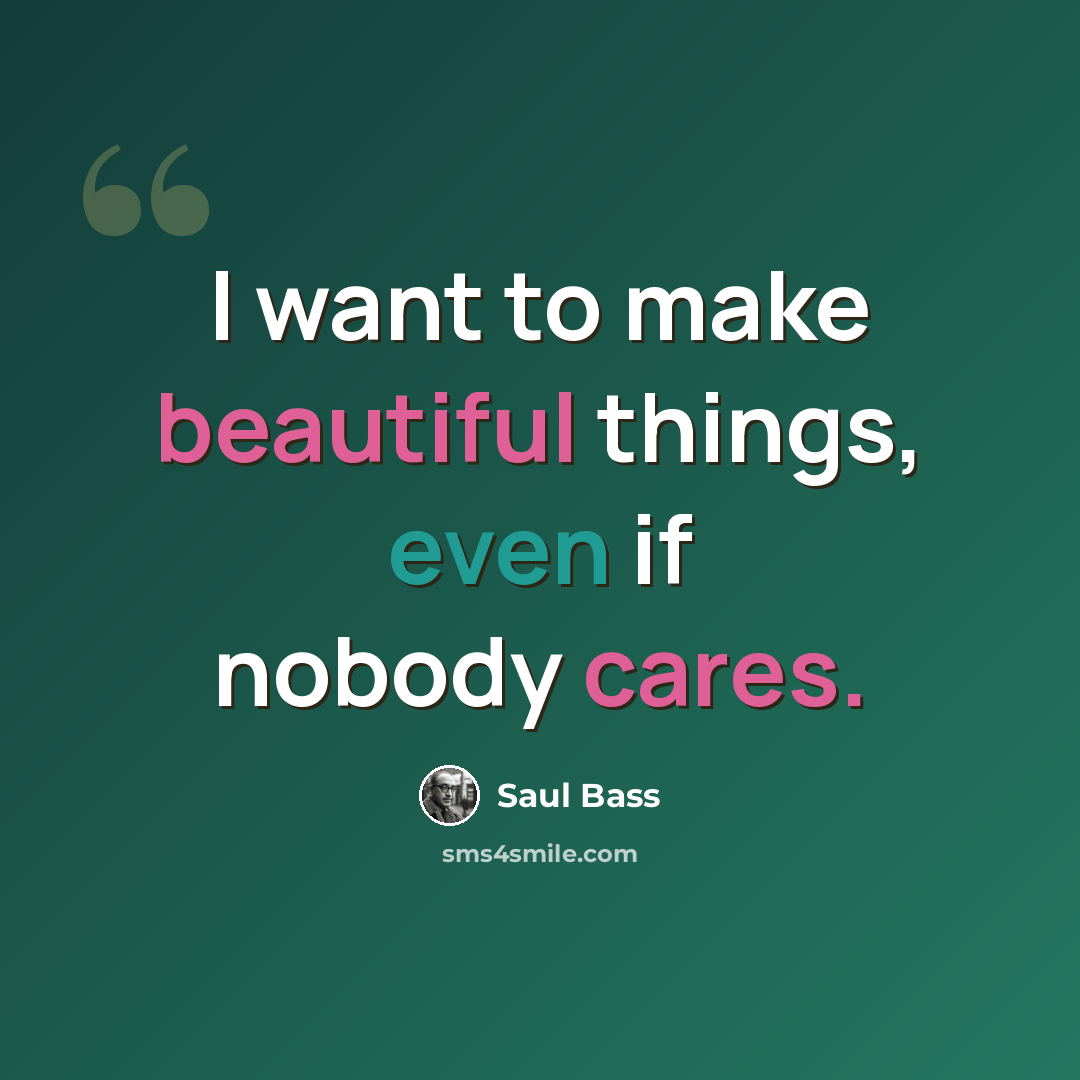 “I want to make beautiful things, even if nobody cares.” quote by Saul Bass