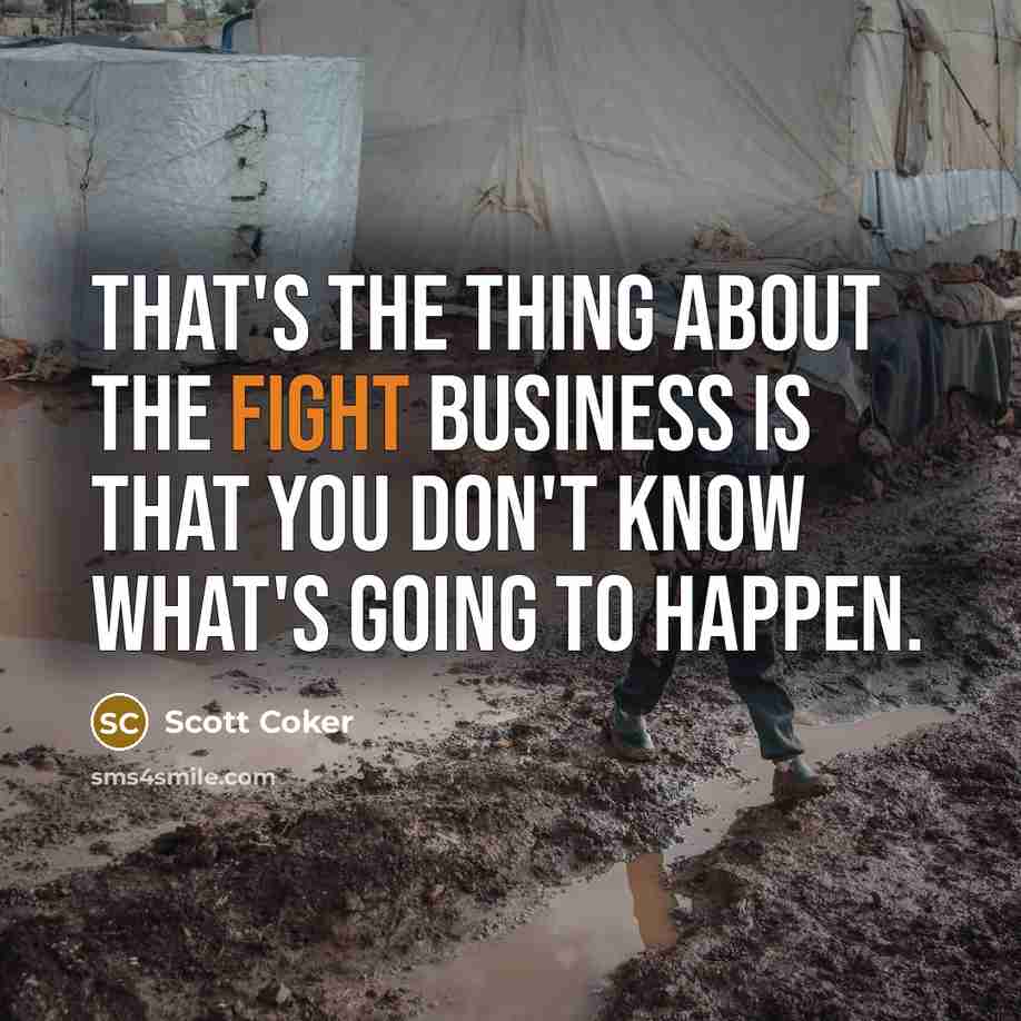 “That's the thing about the fight business is that you don't know what's going to happen.” quote by Scott Coker