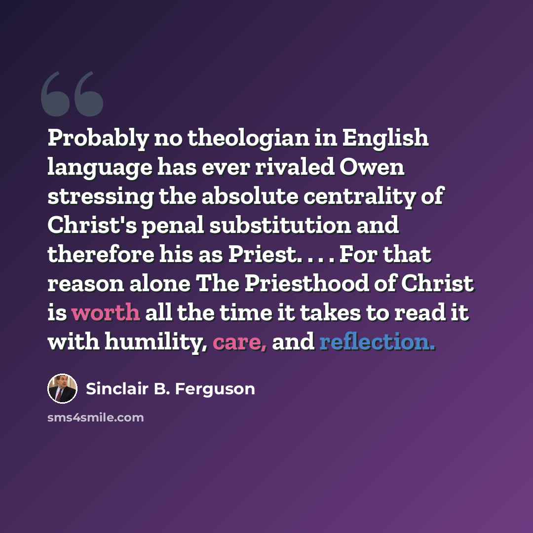 “Probably no theologian in English language has ever rivaled Owen stressing the absolute centrality of Christ's penal substitution and therefore his as Priest. . . . For that reason alone The Priesthood of Christ is worth all the time it takes to read it with humility, care, and reflection.” quote by Sinclair B. Ferguson