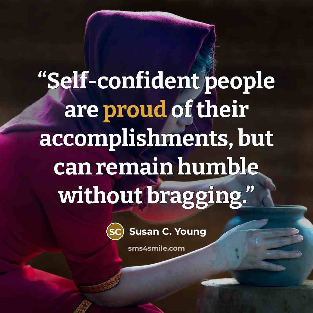 “Self-confident people are proud of their accomplishments, but can remain humble without bragging.” quote by Susan C. Young