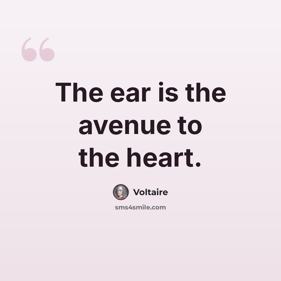 “The ear is the avenue to the heart.” quote by Voltaire