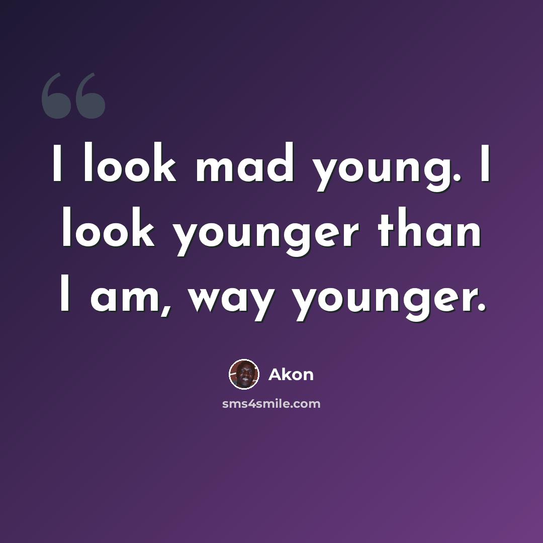 “I look mad young. I look younger than I am, way younger.” quote by Akon