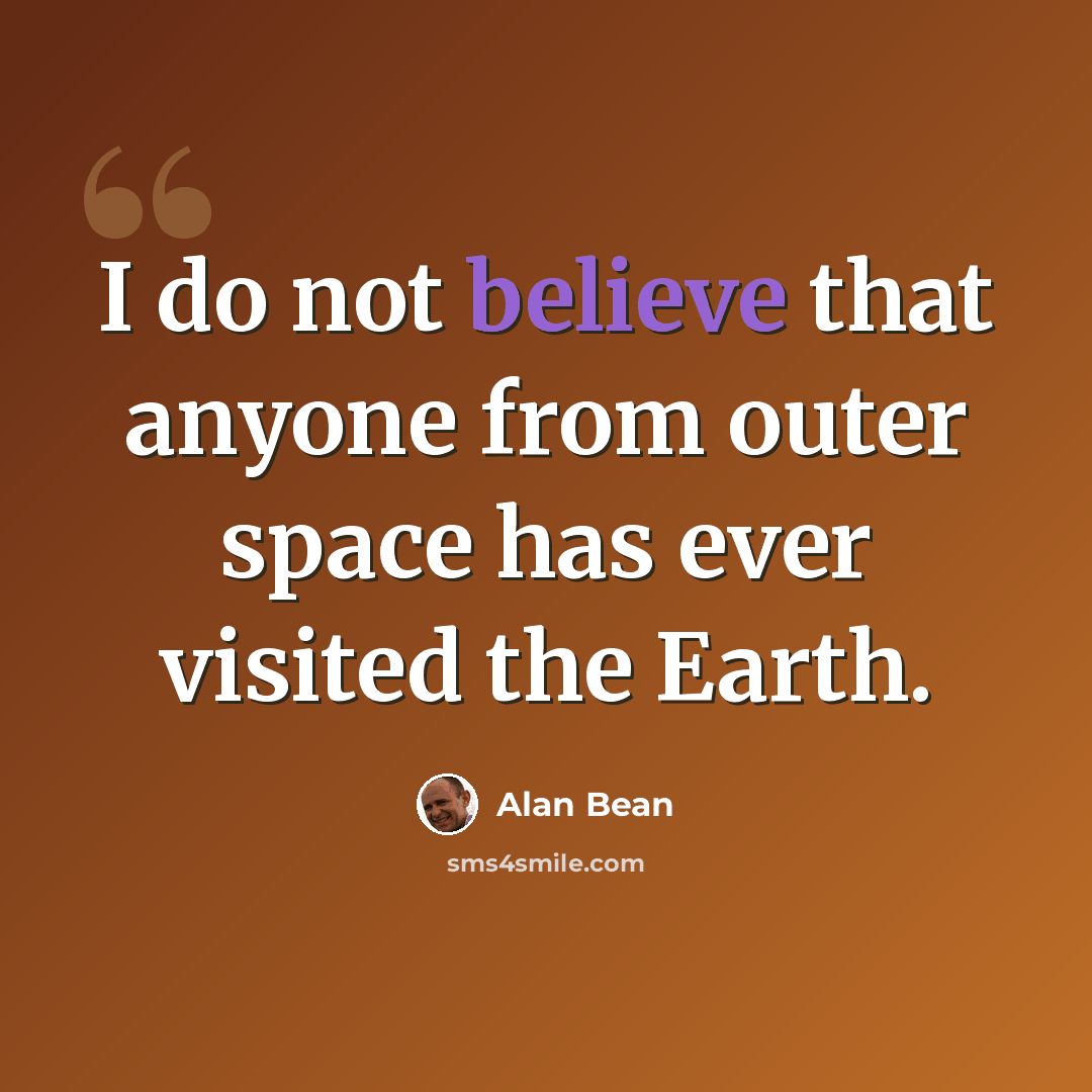 “I do not believe that anyone from outer space has ever visited the Earth.” quote by Alan Bean