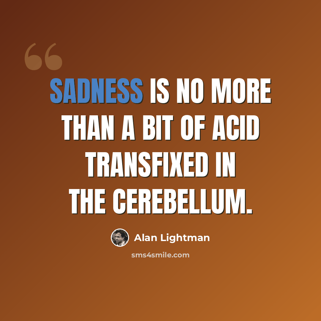 “Sadness is no more than a bit of acid transfixed in the cerebellum.” quote by Alan Lightman