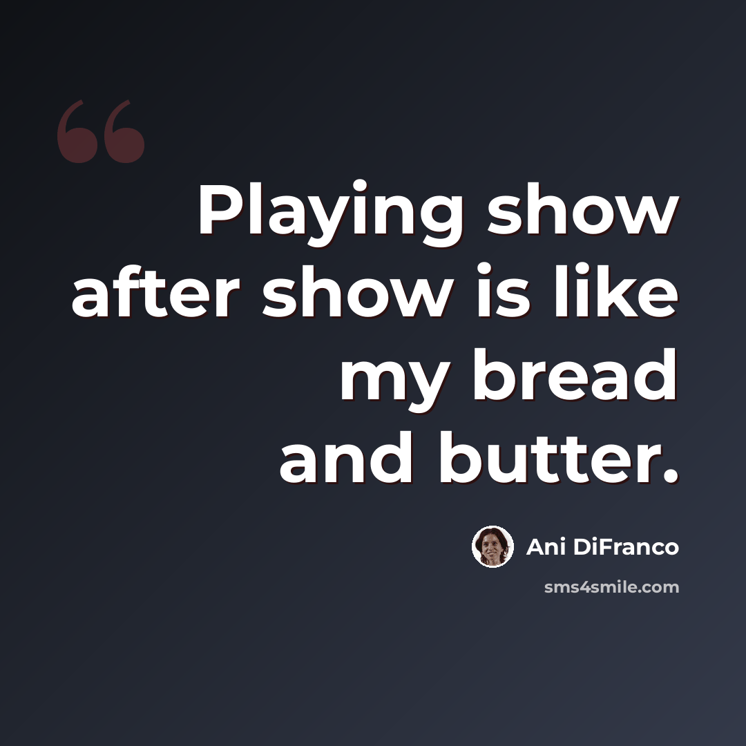 “Playing show after show is like my bread and butter.” quote by Ani DiFranco