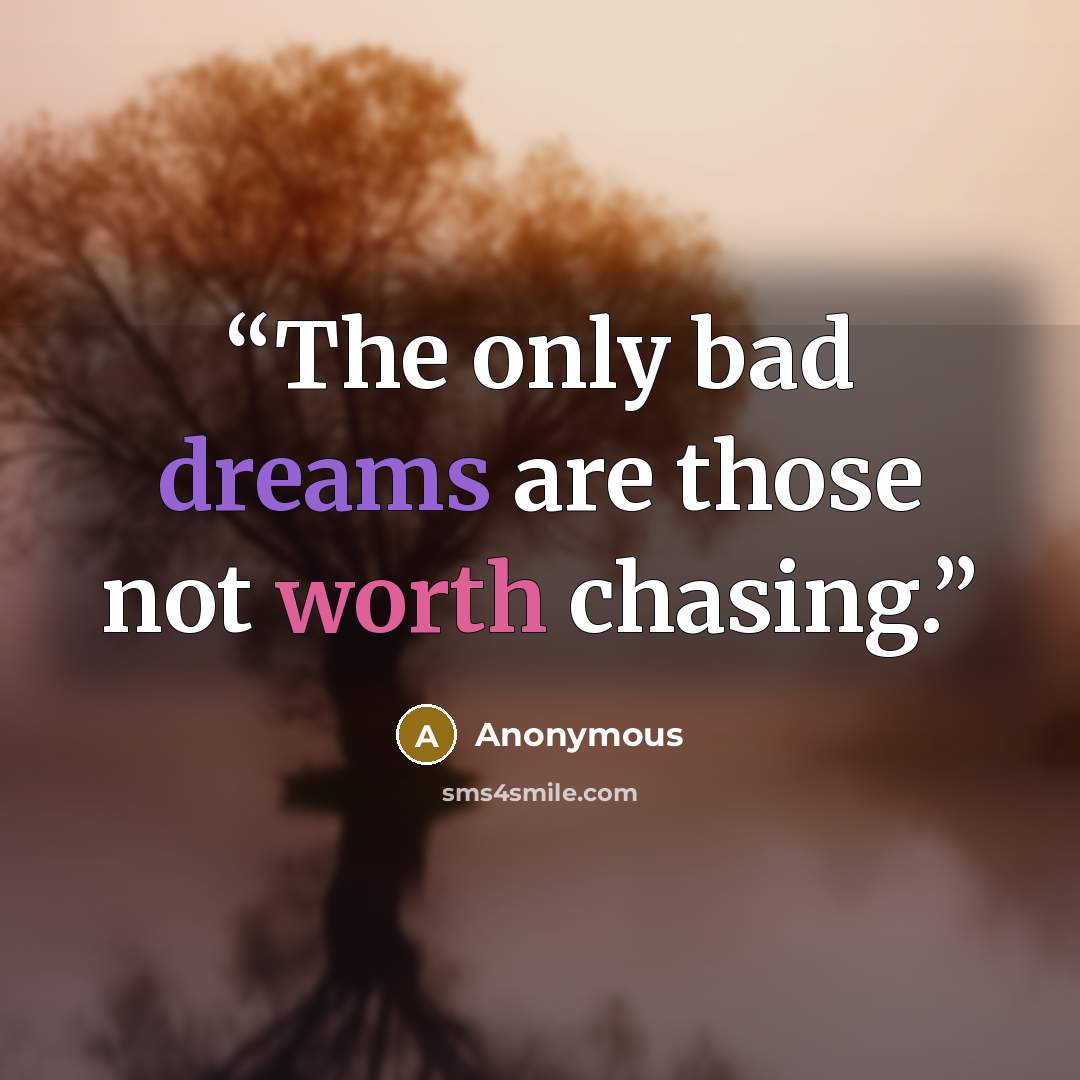 “The only bad dreams are those not worth chasing.” quote by Anonymous