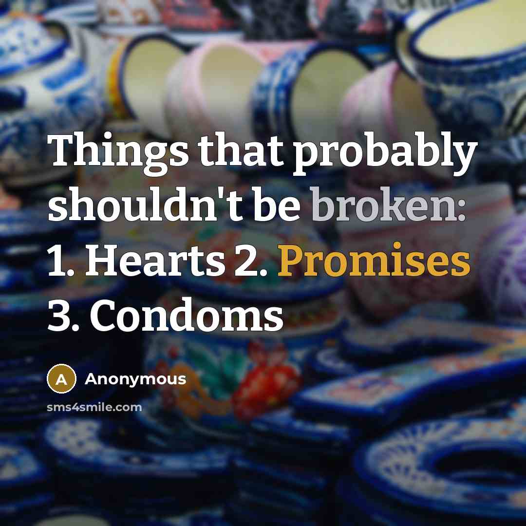 “Things that probably shouldn't be broken: 1. Hearts 2. Promises 3. Condoms” quote by Anonymous