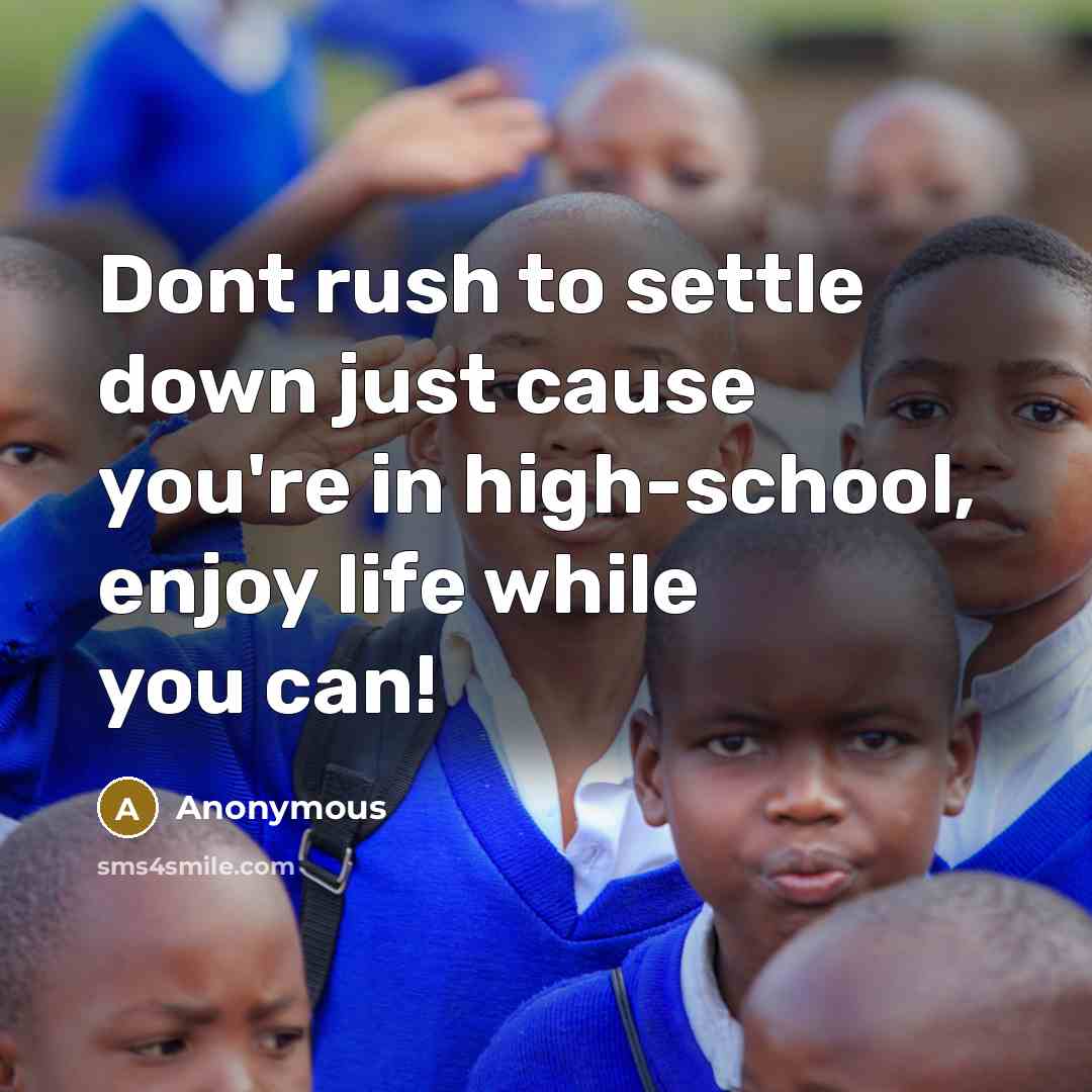 “Dont rush to settle down just cause you're in high-school, enjoy life while you can!” quote by Anonymous