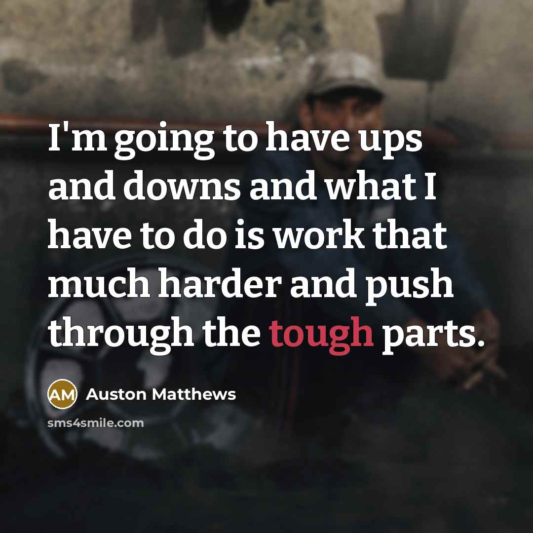 “I'm going to have ups and downs and what I have to do is work that much harder and push through the tough parts.” quote by Auston Matthews