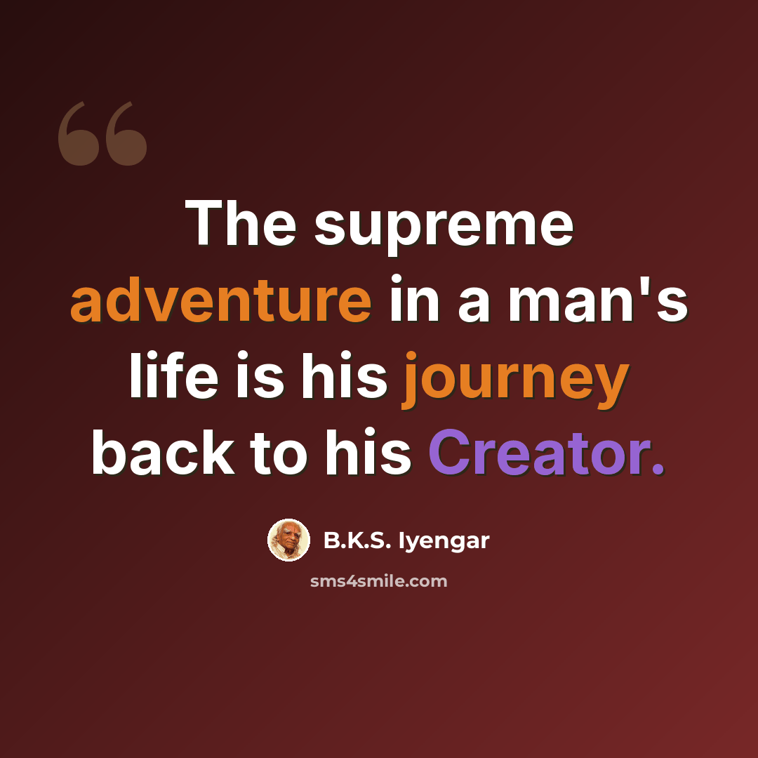 “The supreme adventure in a man's life is his journey back to his Creator.” quote by B.K.S. Iyengar