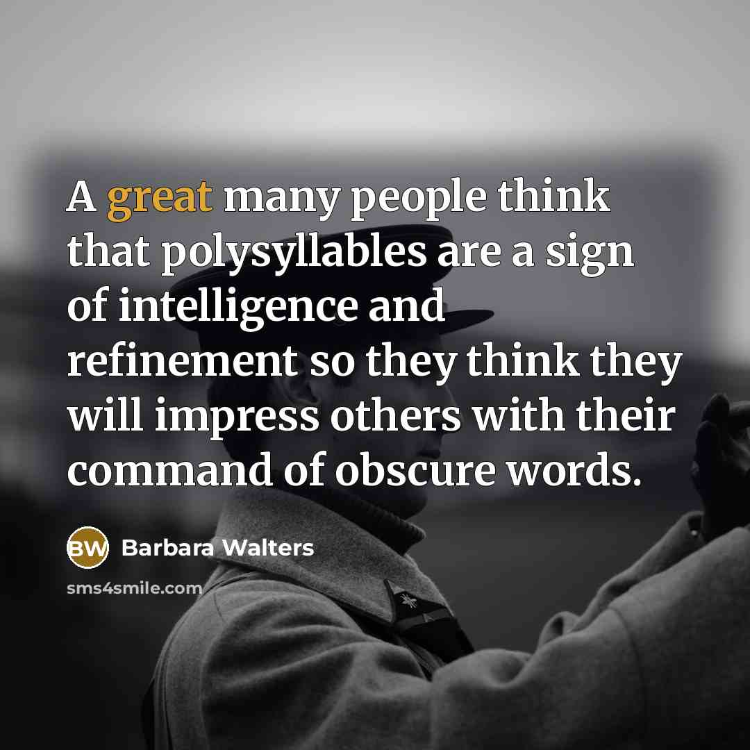 “A great many people think that polysyllables are a sign of intelligence and refinement so they think they will impress others with their command of obscure words.” quote by Barbara Walters