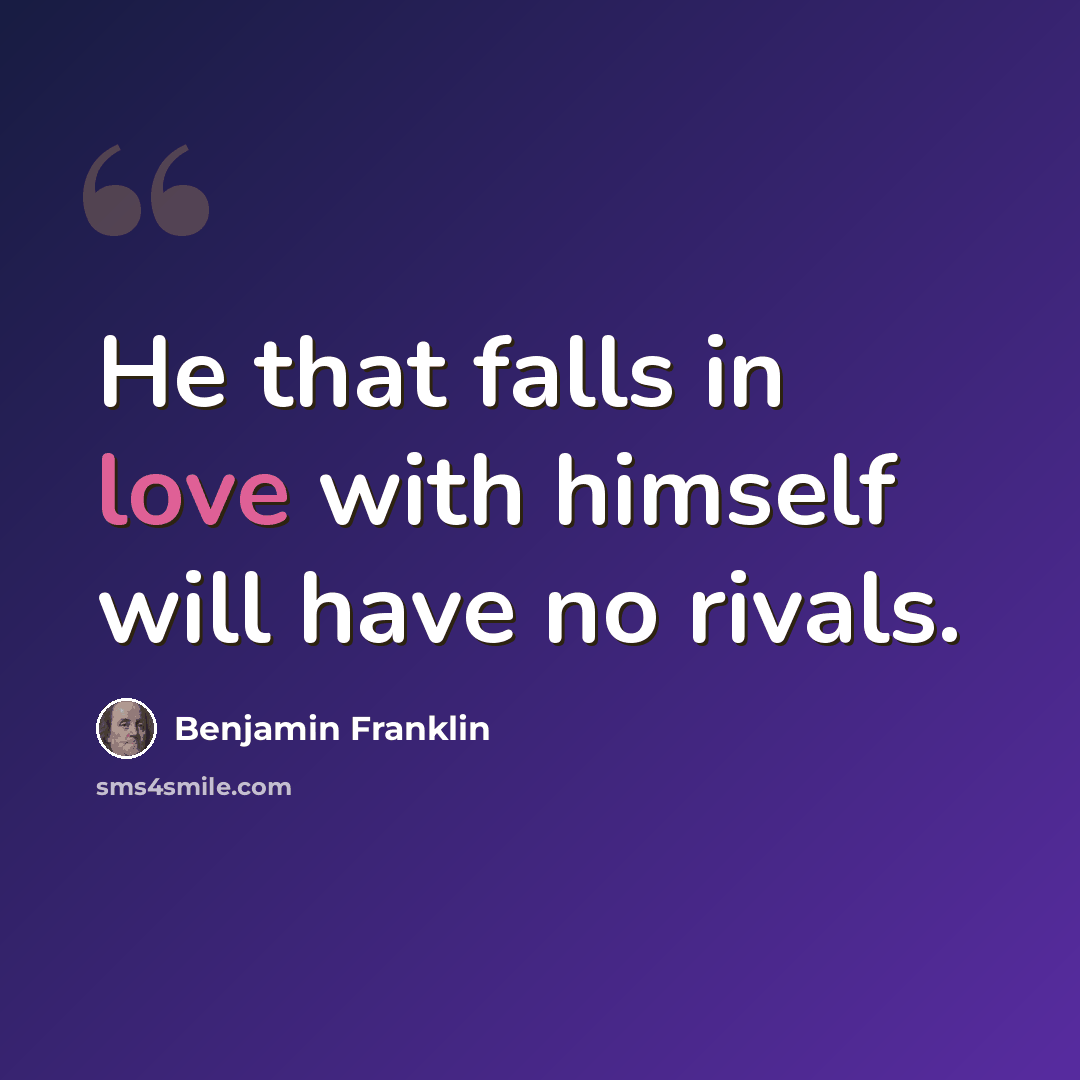 “He that falls in love with himself will have no rivals.” quote by Benjamin Franklin