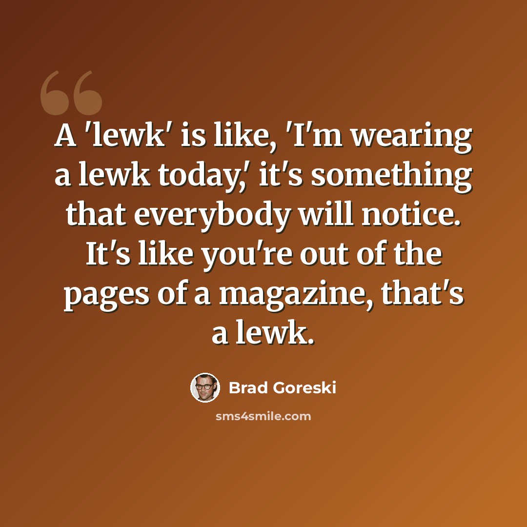 “A 'lewk' is like, 'I'm wearing a lewk today,' it's something that everybody will notice. It's like you're out of the pages of a magazine, that's a lewk.” quote by Brad Goreski