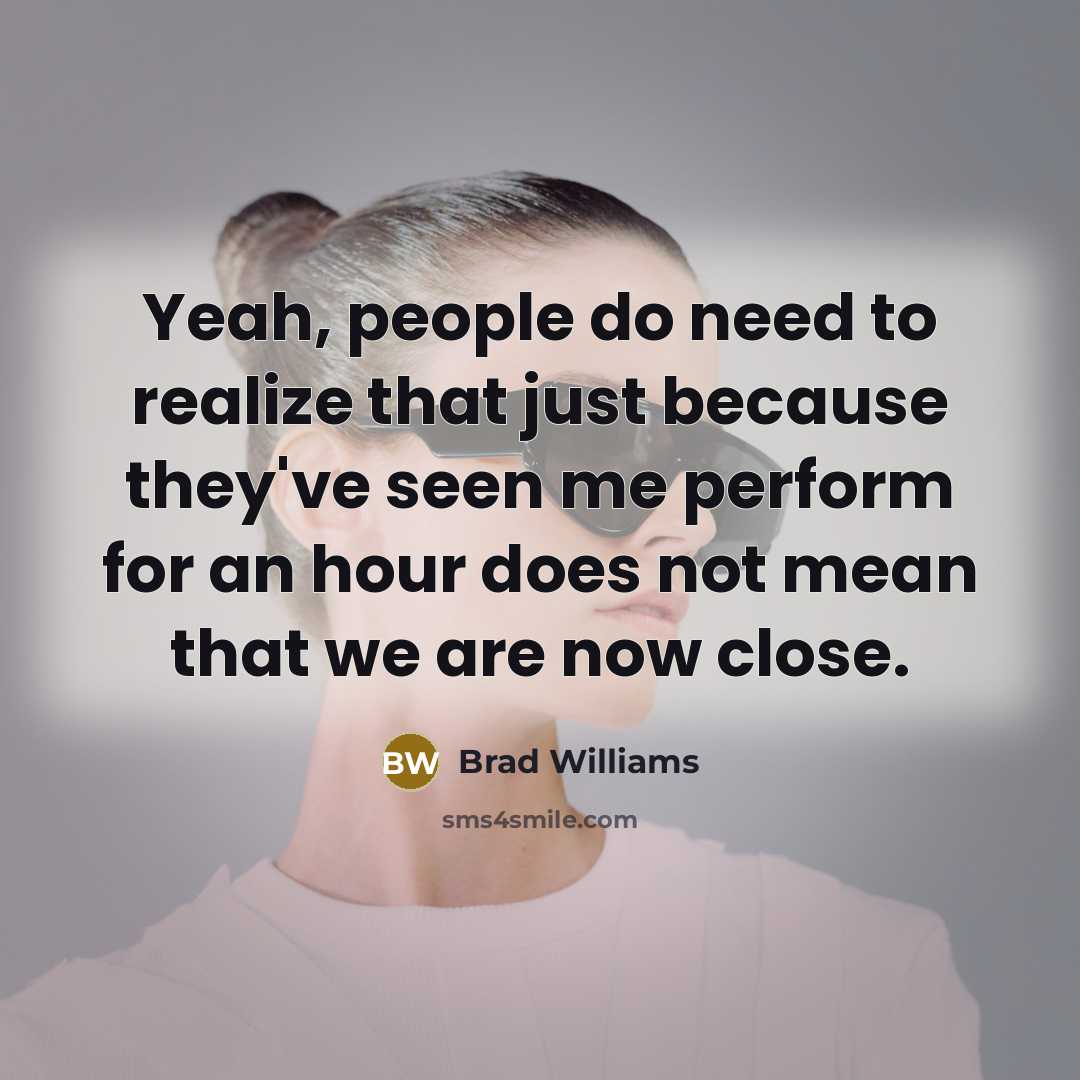 “Yeah, people do need to realize that just because they've seen me perform for an hour does not mean that we are now close.” quote by Brad Williams