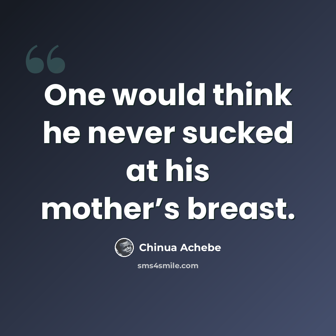 “One would think he never sucked at his mother’s breast.” quote by Chinua Achebe