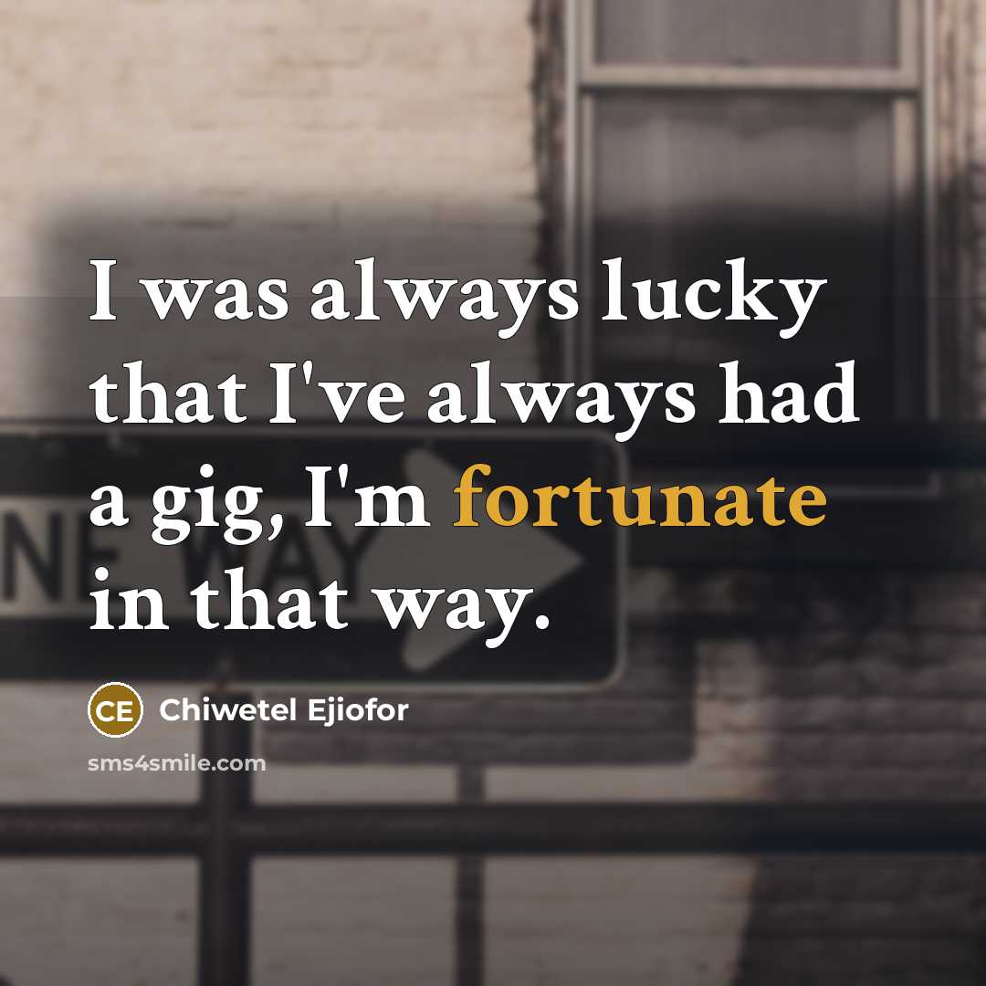 “I was always lucky that I've always had a gig, I'm fortunate in that way.” quote by Chiwetel Ejiofor