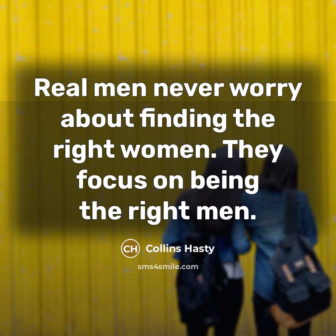 “Real men never worry about finding the right women. They focus on being the right men.” quote by Collins Hasty