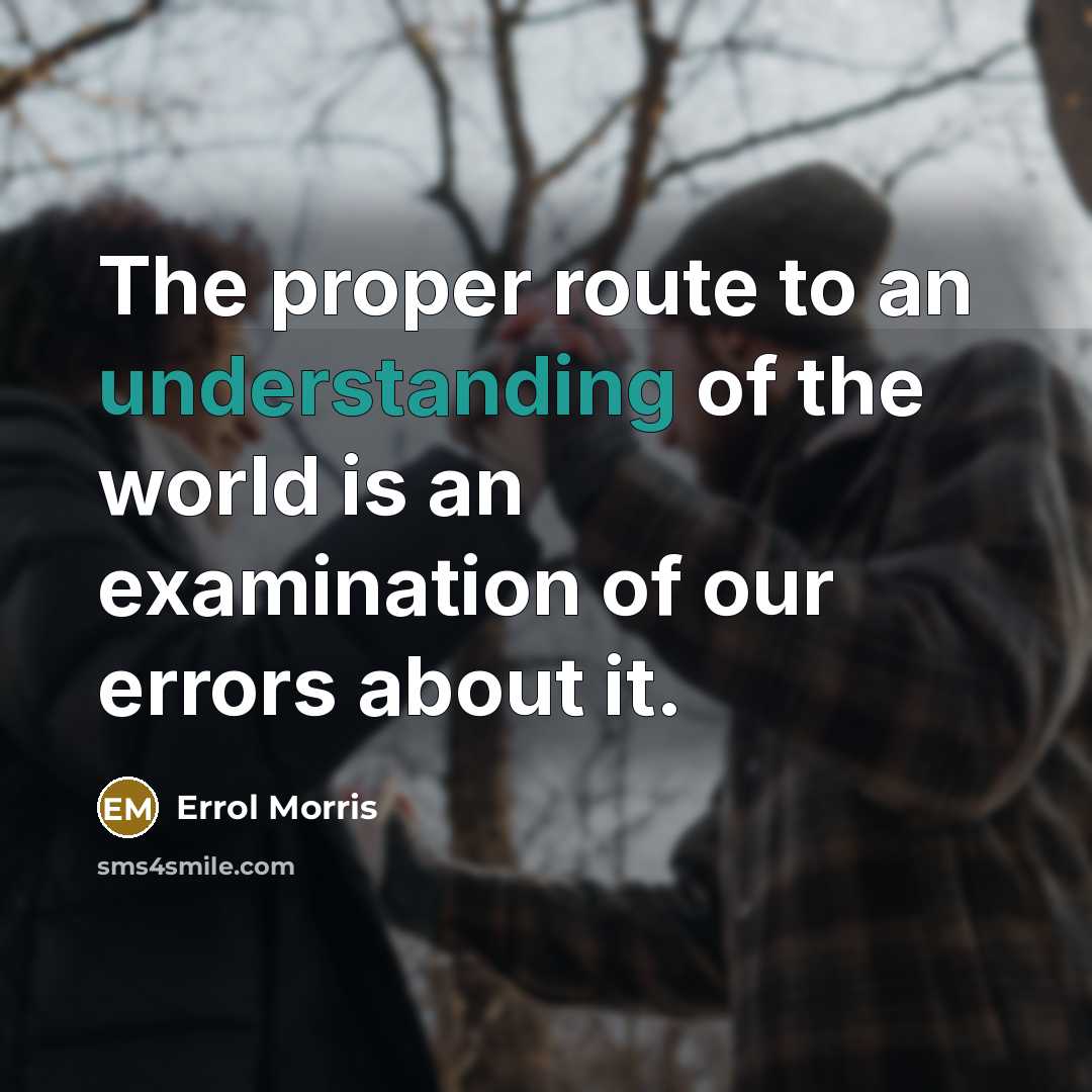 “The proper route to an understanding of the world is an examination of our errors about it.” quote by Errol Morris