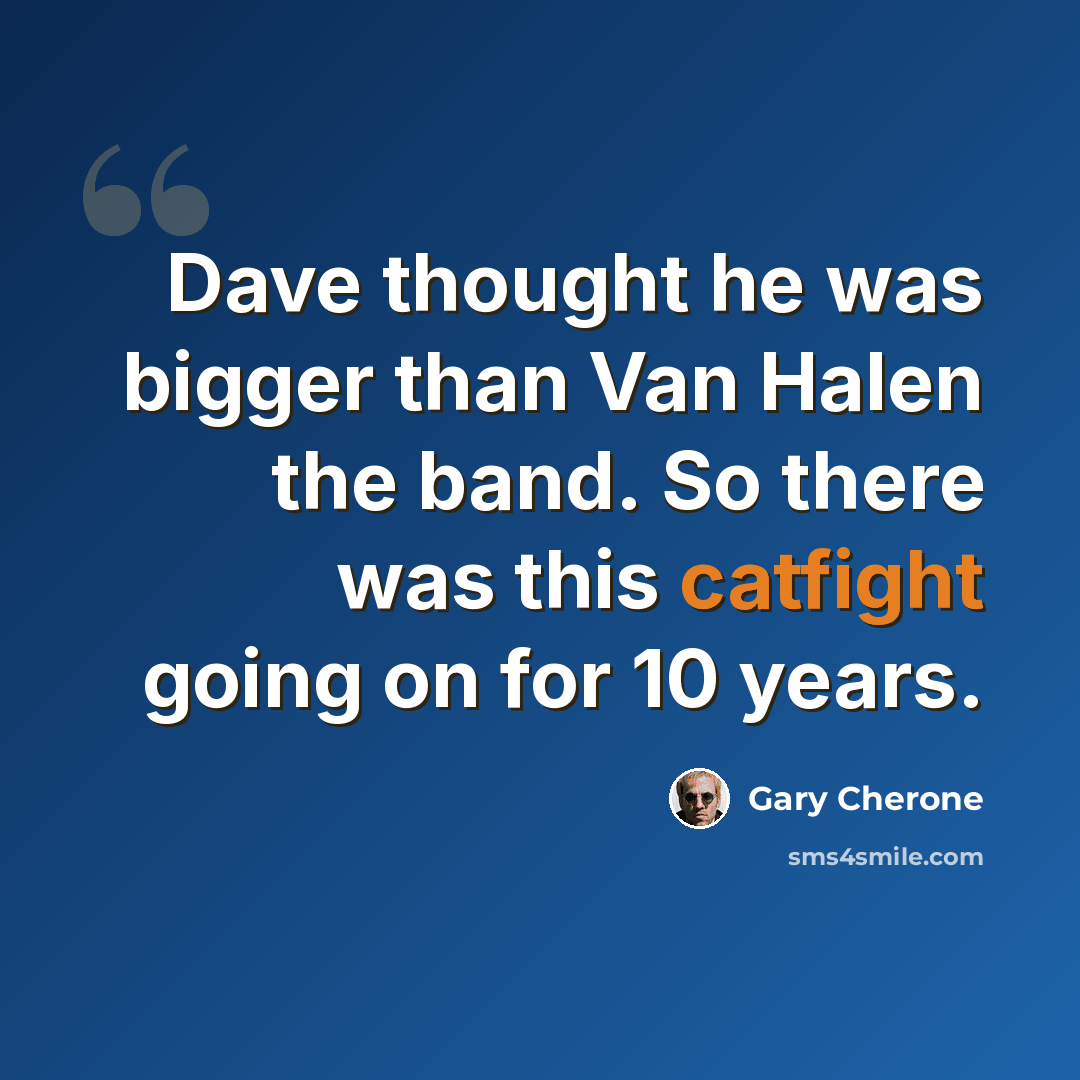 “Dave thought he was bigger than Van Halen the band. So there was this catfight going on for 10 years.” quote by Gary Cherone