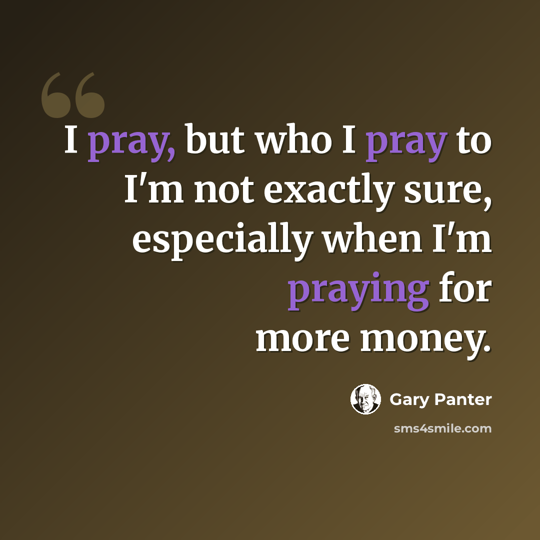 “I pray, but who I pray to I'm not exactly sure, especially when I'm praying for more money.” quote by Gary Panter