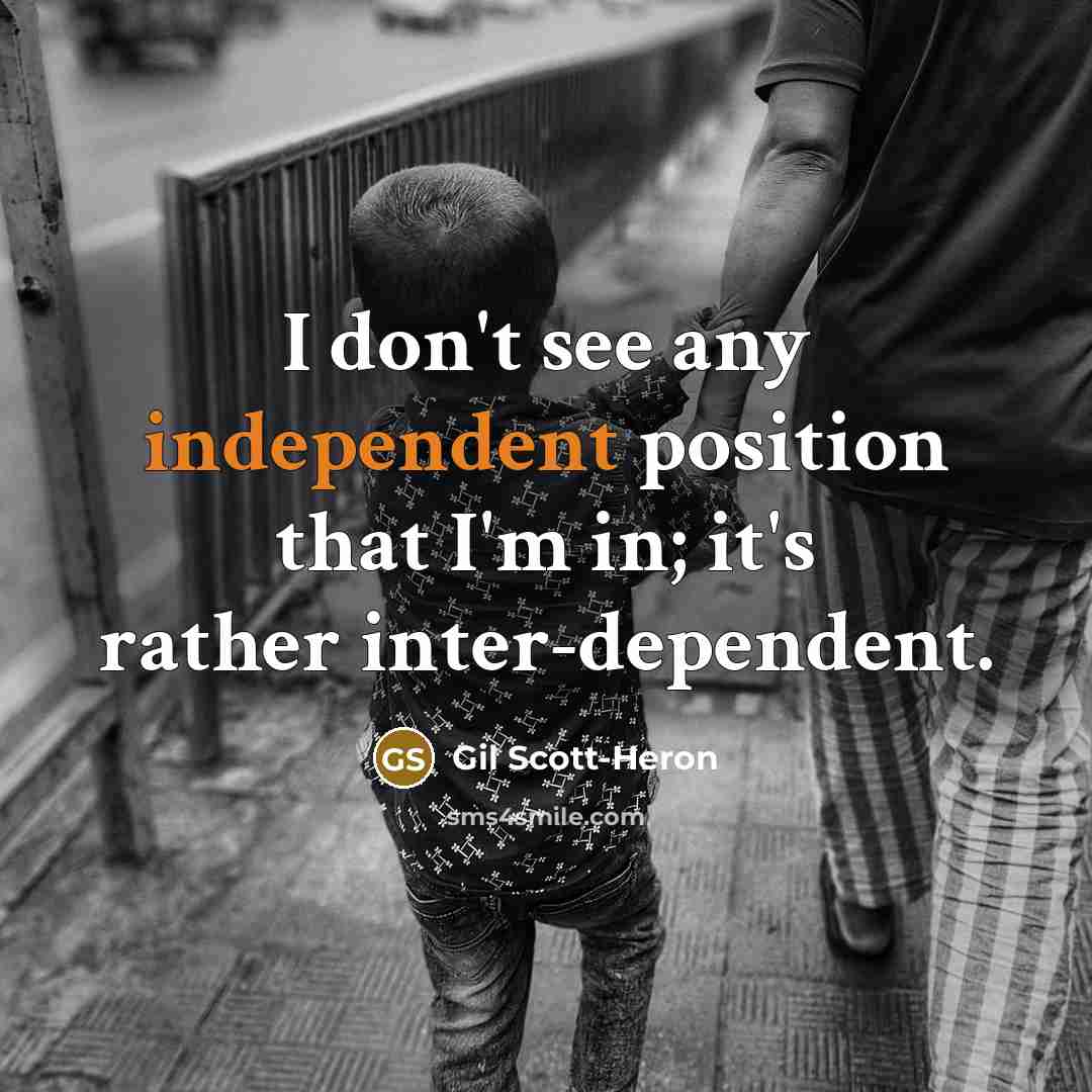 “I don't see any independent position that I'm in; it's rather inter-dependent.” quote by Gil Scott-Heron