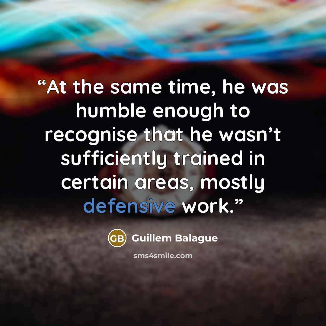 “At the same time, he was humble enough to recognise that he wasn’t sufficiently trained in certain areas, mostly defensive work.” quote by Guillem Balague