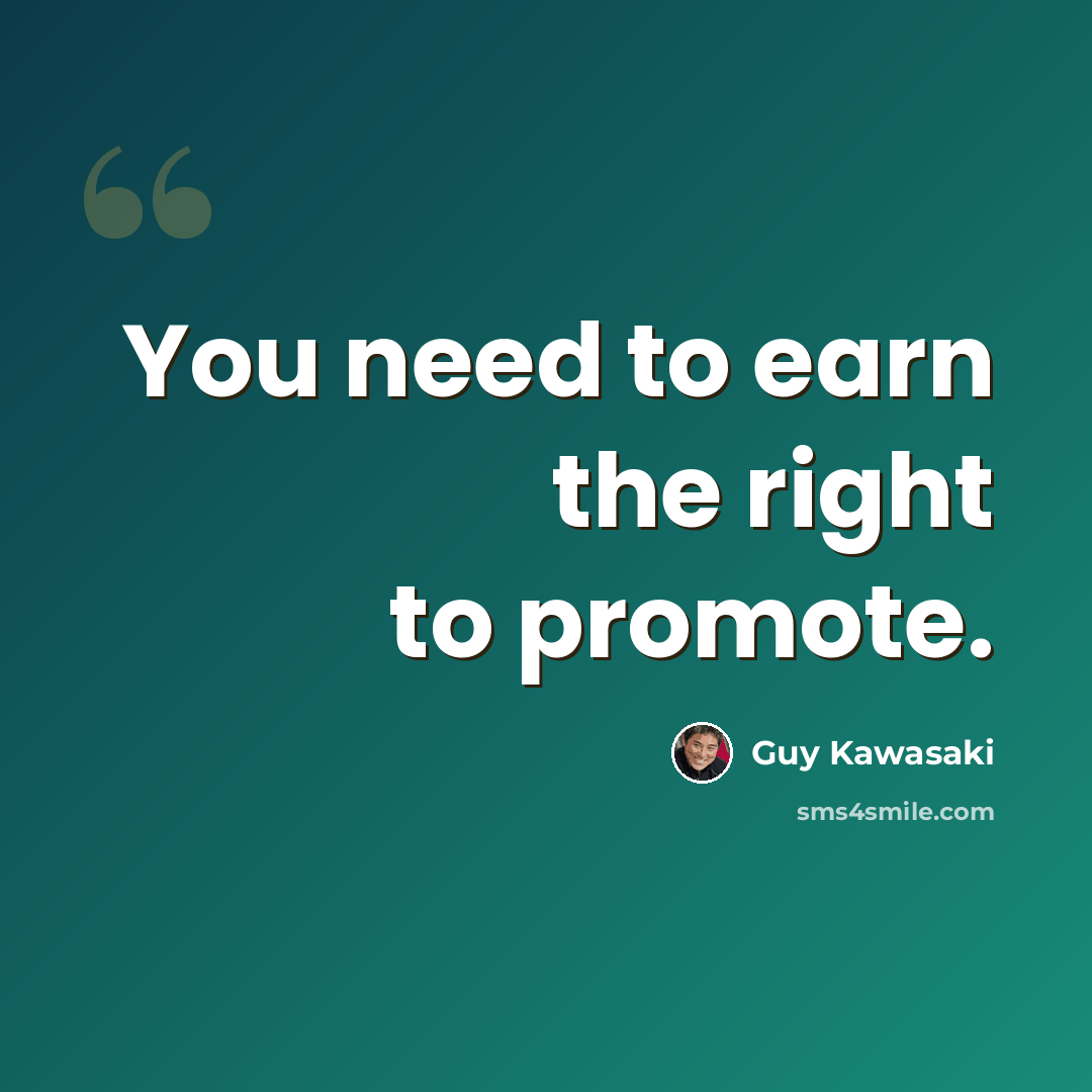 “You need to earn the right to promote.” quote by Guy Kawasaki