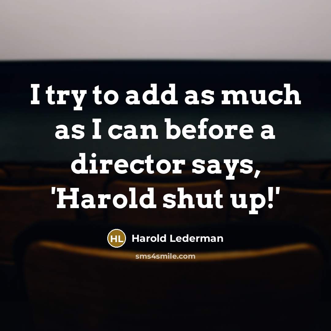 “I try to add as much as I can before a director says, 'Harold shut up!'” quote by Harold Lederman