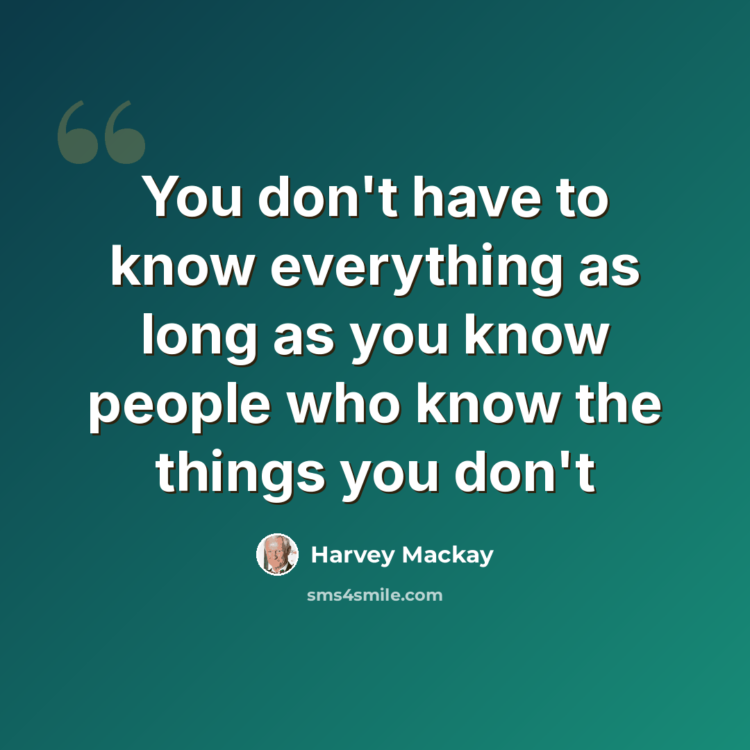 “You don't have to know everything as long as you know people who know the things you don't” quote by Harvey Mackay