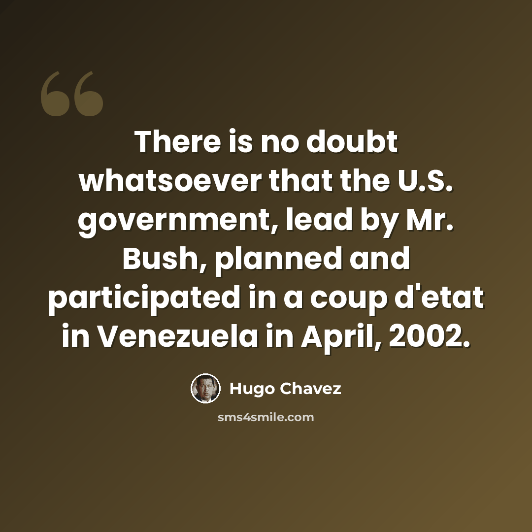 “There is no doubt whatsoever that the U.S. government, lead by Mr. Bush, planned and participated in a coup d'etat in Venezuela in April, 2002.” quote by Hugo Chavez