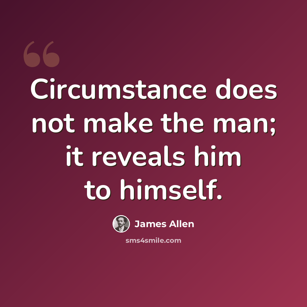 “Circumstance does not make the man; it reveals him to himself.” quote by James Allen