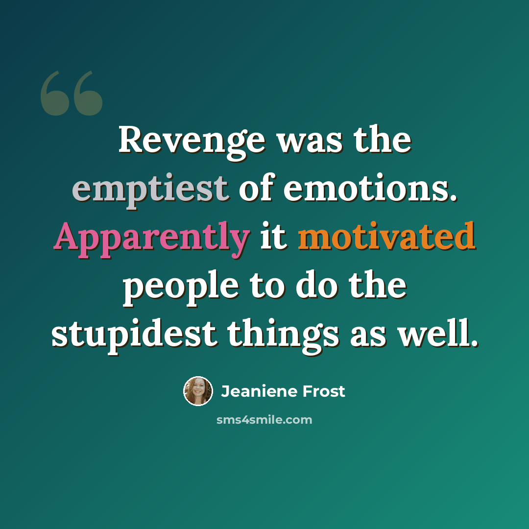 “Revenge was the emptiest of emotions. Apparently it motivated people to do the stupidest things as well.” quote by Jeaniene Frost