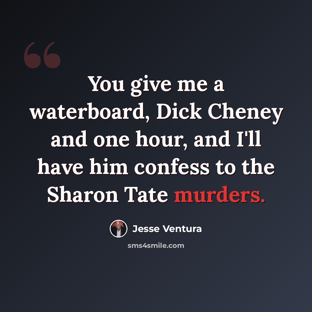 “You give me a waterboard, Dick Cheney and one hour, and I'll have him confess to the Sharon Tate murders.” quote by Jesse Ventura