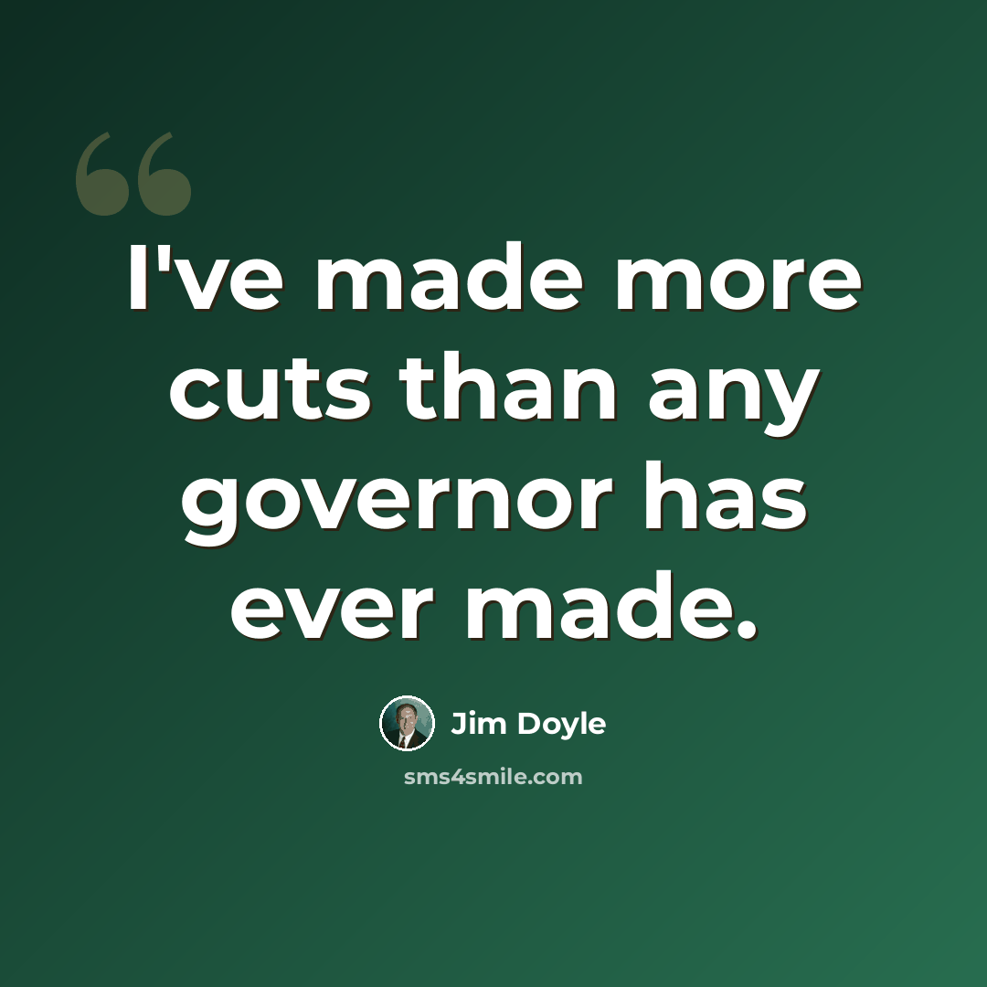“I've made more cuts than any governor has ever made.” quote by Jim Doyle