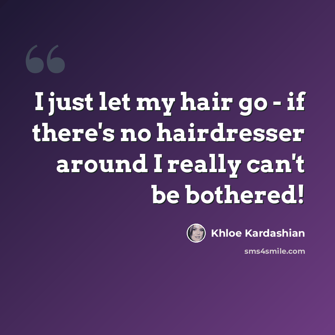 “I just let my hair go - if there's no hairdresser around I really can't be bothered!” quote by Khloe Kardashian