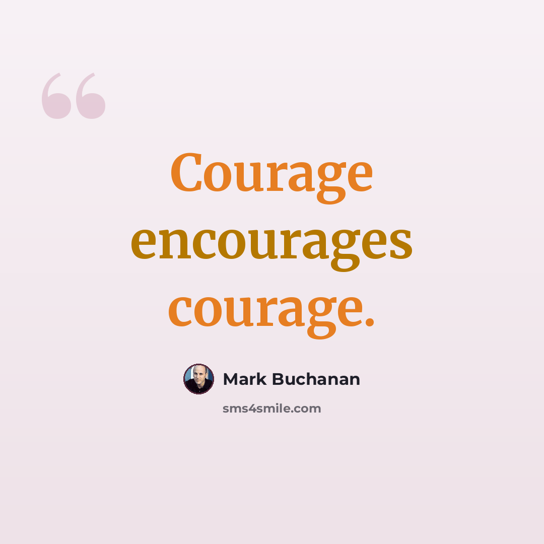“Courage encourages courage.” quote by Mark Buchanan