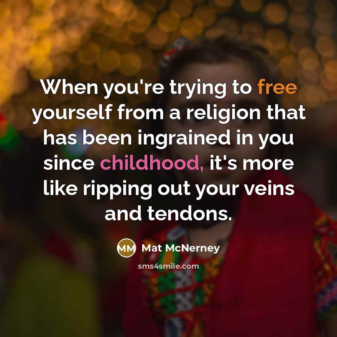 “When you're trying to free yourself from a religion that has been ingrained in you since childhood, it's more like ripping out your veins and tendons.” quote by Mat McNerney