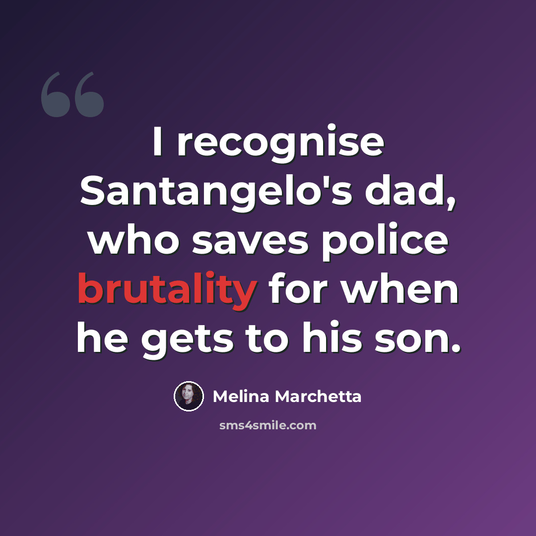 “I recognise Santangelo's dad, who saves police brutality for when he gets to his son.” quote by Melina Marchetta