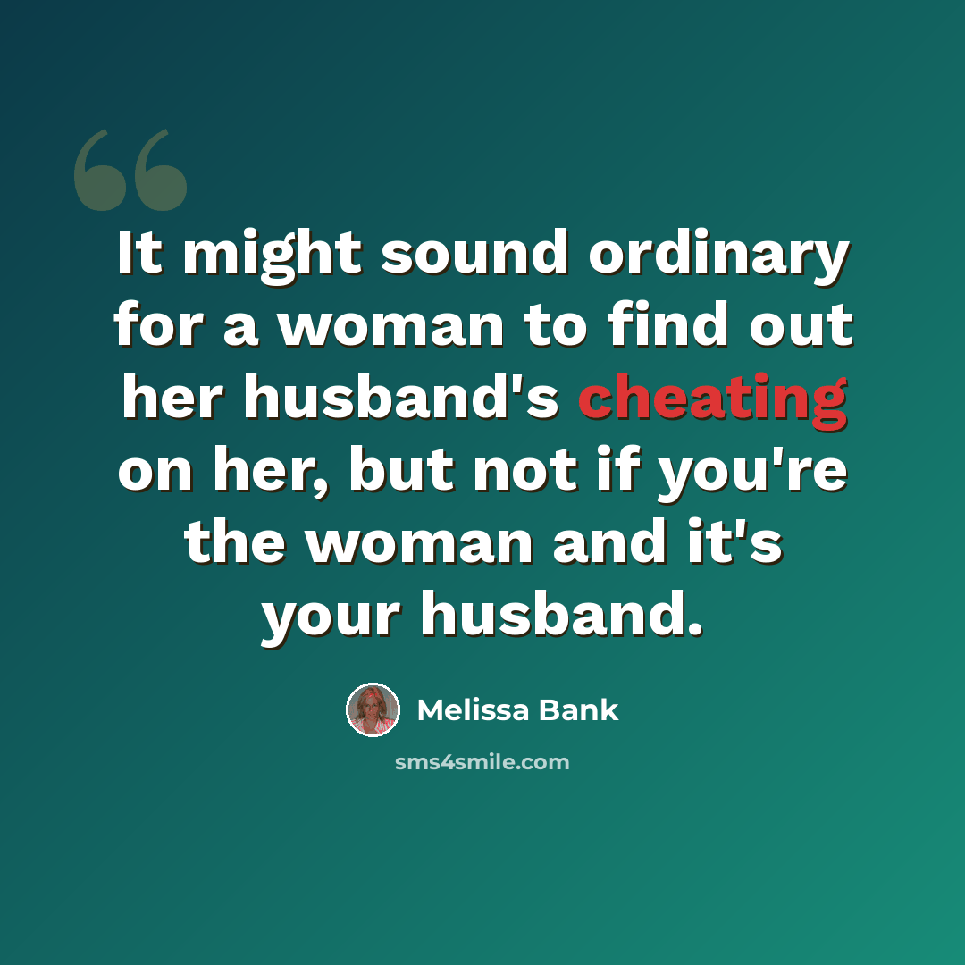 “It might sound ordinary for a woman to find out her husband's cheating on her, but not if you're the woman and it's your husband.” quote by Melissa Bank