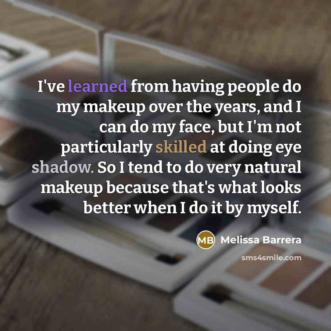 “I've learned from having people do my makeup over the years, and I can do my face, but I'm not particularly skilled at doing eye shadow. So I tend to do very natural makeup because that's what looks better when I do it by myself.” quote by Melissa Barrera