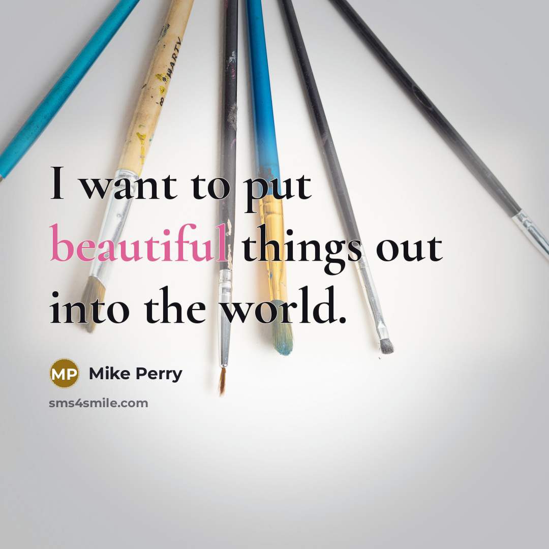 “I want to put beautiful things out into the world.” quote by Mike Perry